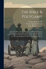 The Bible & Polygamy: Does The Bible Sanction Polygamy? A Discussion Between Professor Orson Pratt, One Of The Twelve Apostles Of The Church Of Jesus Christ Of Latter-day Saints, And Rev. Doctor J.p. Newman, Chaplain Of The United States Senate, In