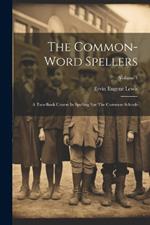The Common-word Spellers: A Two-book Course In Spelling For The Common Schools; Volume 1