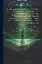 Rules And Instructions For The Government And Guidance Of Telegraph Employees Of The Philadelphia, Reading And Pottsvillle Telegraph Co., And The Philadelphia And Reading Railroad Co: To Take Effect July 1st, 1876