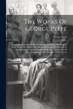 The Works Of George Peele: David And Bethsabe. Battle Of Alcazar. Device Of The Pageant Borne Before Woolstone Dixi. Descensus Astrææ. A Farewell To Sir John Norris And Sir Francis Drake, &c., And A Tale Of Troy. Polyhymnia. The Honour Of The Garter