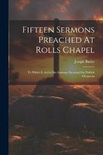 Fifteen Sermons Preached At Rolls Chapel: To Which Is Added Six Sermons Preached On Publick Occasions