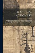 The Optical Dictionary: An Optical And Ophthalmological Glossary Of English Terms, Symbols, And Abbreviations, Together With The English Equivalents Of Some French And German Terms