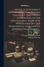 Wilhelm Withering's Abhandlung Vom Rothen Fingerhut Und Dessen Anwendung In Der Praktischen Heilkunde, Vorzüglich Bey Der Wassersucht Und Einigen Anderen Krankheiten...