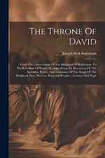 The Throne Of David: From The Consecration Of The Shepherd Of Bethlehem, To The Rebellion Of Prince Absalom, Being An Illustration Of The Splendor, Power, And Dominion Of The Reign Of The Shepherd, Poet, Warrior, King, and Prophet, Ancestor And Type