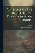 A History Of The Intellectual Development Of Europe; Volume 1
