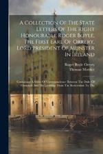 A Collection Of The State Letters Of The Right Honourable Roger Boyle, The First Earl Of Orrery, Lord President Of Munster In Ireland: Containing A Series Of Correspondence Between The Duke Of Ormonde And His Lordship, From The Restoration To The