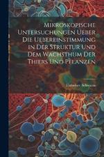 Mikroskopische Untersuchungen ueber die Uebereinstimmung in der Struktur und dem Wachsthum der Thiers und Pflanzen