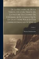 De La Recherche De La Verité, Où L'on Traite De La Nature De L'esprit De L'homme, & De L'usage Qu'il En Doit Faire Pour Eviter L'erreur Dans Les Sciences; Volume 1