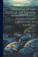 Catalogue of the Fishes of the Eastern Coast of North America From Greenland to Georgia