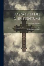 Das Wesen Des Christentums: Sechzehn Vorlesungen Im Wintersemester 1899/1900 an Der Universität Berlin Gehalten