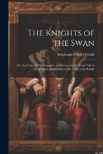 The Knights of the Swan: Or, the Court of Charlemagne. an Historical and Moral Tale to Serve As a Continuation to the Tales of the Castle