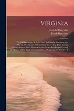 Virginia: The Old Dominion: As Seen From Its Colonial Waterway, the Historic River James, Whose Every Succeeding Turn Reveals Country Replete With Monuments and Scenes Recalling the March of History and Its Figures From the Days of Captain John Smith to T