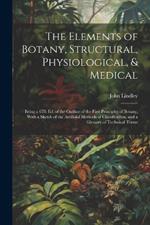 The Elements of Botany, Structural, Physiological, & Medical: Being a 6Th Ed. of the Outline of the First Principles of Botany, With a Sketch of the Artificial Methods of Classification, and a Glossary of Technical Terms