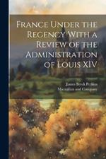 France Under the Regency With a Review of the Administration of Louis XIV