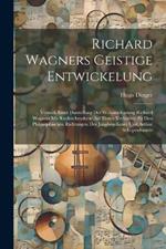 Richard Wagners geistige Entwickelung [microform]: Versuch einer Darstellung der Weltanschauung Richard Wagners mit Rücksichtnahme auf deren Verhältnis zu den philosophischen Richtungen der Junghegelianer und Arthur Schopenhauers