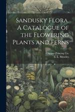 Sandusky Flora. A Catalogue of the Flowering Plants and Ferns