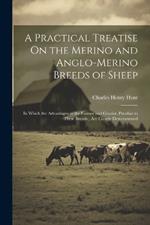A Practical Treatise On the Merino and Anglo-Merino Breeds of Sheep: In Which the Advantages to the Farmer and Grazier, Peculiar to These Breeds, Are Clearly Demonstrated