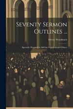 Seventy Sermon Outlines ...: Specially Prepared to Aid Lay Preachers and Others