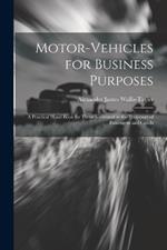 Motor-Vehicles for Business Purposes: A Practical Hand-Book for Those Interested in the Transport of Passengers and Goods