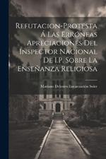 Refutacion-Protesta Á Las Erróneas Apreciaciones Del Inspector Nacional De I.P. Sobre La Enseñanza Religiosa