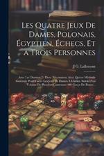 Les Quatre Jeux De Dames, Polonais, Égyptien, Échecs, Et a Trois Personnes: Avec Les Damiers Et Pions Nécessaires: Ainsi Quùne Méthode Générale Pour Varier Les Jeux De Dames À L'infini. Suivis D'un Volume De Planches Contenant 400 Coups De Dame...