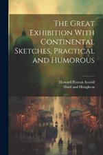 The Great Exhibition With Continental Sketches, Practical and Humorous