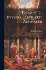 Thomas De Keysers Taetigkeit Als Maler: Ein Beitrag Zur Geschichte Des Hollaendischen Portraets