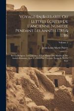 Voyage En Barbarie, Ou Lettres Écrites De L'ancienne Numidie Pendant Les Années 1785 & 1786: Sur La Religion, Les Coutumes & Les Moeurs Des Maures & Des Arabes-Bédouins; Avec Un Essai Sur L'histoire Naturelle De Ce Pays; Volume 2