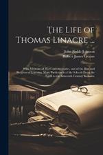 The Life of Thomas Linacre ...: With Memoirs of His Contemporaries, and of the Rise and Progress of Learning, More Particularly of the Schools From the Ninth to the Sixteenth Century Inclusive