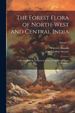 The Forest Flora of North-West and Central India: A Handbook of the Indigenous Trees and Shrubs of Those Countries; Volume 1