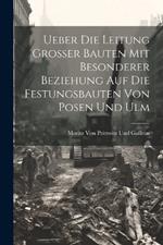 Ueber Die Leitung Grosser Bauten Mit Besonderer Beziehung Auf Die Festungsbauten Von Posen Und Ulm