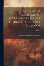 Las Casas De Religiosos En Cataluña Durante El Primer Tercio Del Siglo Xix; Volume 1