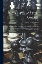 Morphy's Match Games: Being a Full and Accurate Account of His Most Astounding Successes Abroad, Defeating, in Almost Every Instance, the Chess Celebrities of Europe