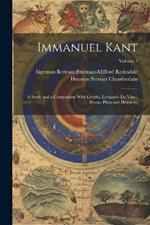 Immanuel Kant: A Study and a Comparison With Goethe, Leonardo Da Vinci, Bruno, Plato and Descartes; Volume 1