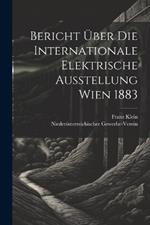 Bericht Über Die Internationale Elektrische Ausstellung Wien 1883