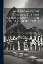 An Epitome of the Civil and Literary Chronology of Rome and Constantinople: From the Death of Augustus to the Death of Heraclius