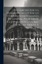 Recherches Sur Les Dendrophores Et Sur Les Corporations Romaines En Général, Pour Servir À L'explication D'un Bas-Relief Trouvé À Bordeaux