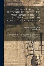 Manuel Lexique, Ou Dictionnaire Portatif Des Mots François Dont La Signification N'est Pas Familiere a Tout Le Monde: Ouvrage Fort Utile a Ceux Qui Ne Sont Pas Versés Dans Les Langues Anciennes Et Modernes, Et Dans Toutes Les Connoissances Qui S'acqu...