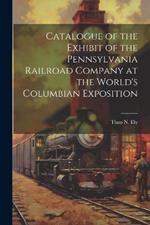 Catalogue of the Exhibit of the Pennsylvania Railroad Company at the World's Columbian Exposition