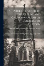 Charge Delivered to the Clergy and Churchwardens of the Diocese of Lincoln: At his Primary Visitation, October, 1886 Volume Talbot Collection of British Pamphlets