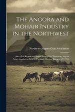The Angora and Mohair Industry in the Northwest; Also a Full Report and Proceedings of the Northwest Angora Goat Association Held in Portland, Oregon, January 4-7, 1911