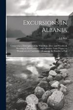 Excursions in Albania: Comprising a Description of the Wild Boar, Deer, and Woodcock Shooting in That Country: and a Journey From Thence to Thessalonica & Constantinople and up the Danube to Pest