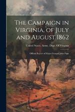 The Campaign in Virginia, of July and August 1862: Official Report of Major General John Pope