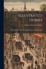 Illustrated Homes: A Series of Papers Describing Real Houses and Real People