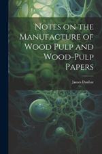 Notes on the Manufacture of Wood Pulp and Wood-pulp Papers