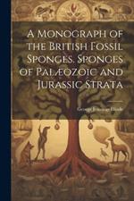 A Monograph of the British Fossil Sponges. Sponges of Palæozoic and Jurassic Strata