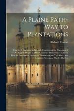 A Plaine Path-way to Plantations: That is, A Discourse in Generall, Concerning the Plantation of our English People in Other Countries. Wherein is Declared, That the Attempts or Actions, in Themselves are Very Good and Laudable, Necessary Also for our Co