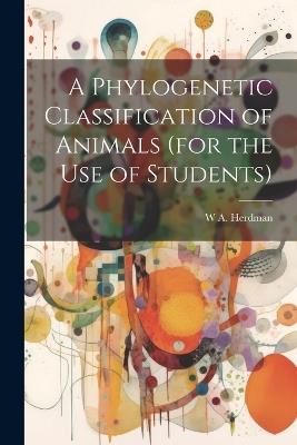 A Phylogenetic Classification of Animals (for the use of Students) - W A Herdman - cover