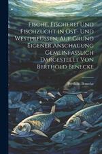 Fische, Fischerei und Fischzucht in Ost- und Westpreussen. Auf Grund eigener Anschauung gemeinfasslich dargestellt von Berthold Benecke