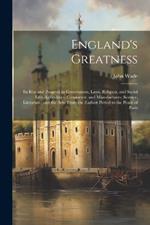 England's Greatness: Its Rise and Progress in Government, Laws, Religion, and Social Life; Agriculture, Commerce, and Manufactures; Science, Literature, and the Arts. From the Earliest Period to the Peace of Paris